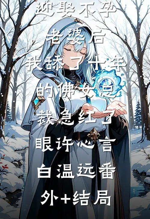 迎娶不孕老婆后，我舔了十年的佛女总裁急红了眼许心言白温远(番外)+(结局)