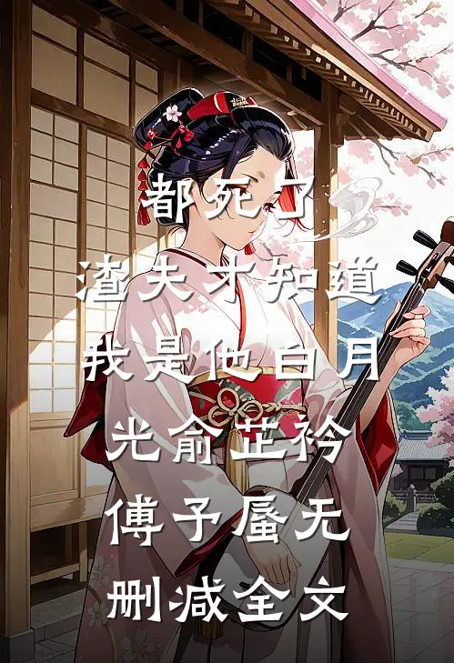 都死了，渣夫才知道我是他白月光俞芷衿傅予蜃无删减全文