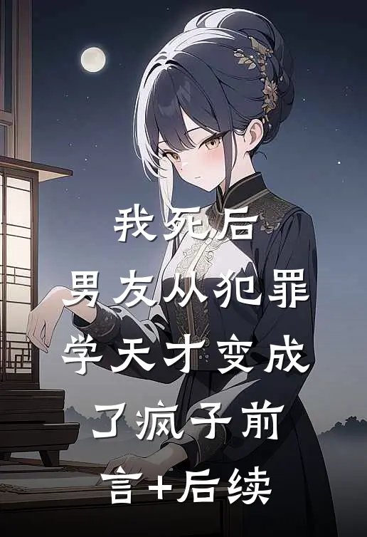 我死后，男友从犯罪学天才变成了疯子前言+后续