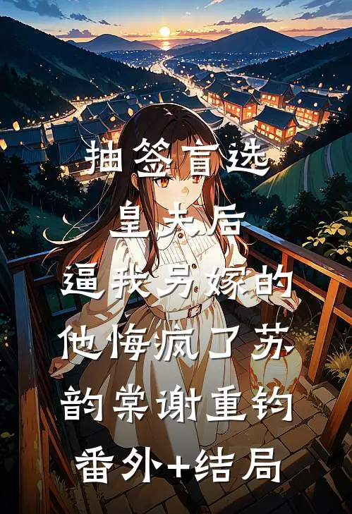 抽签盲选皇夫后，逼我另嫁的他悔疯了苏韵棠谢重钧(番外)+(结局)