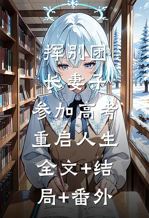 挥别团长妻子：参加高考重启人生:全文+结局+番外