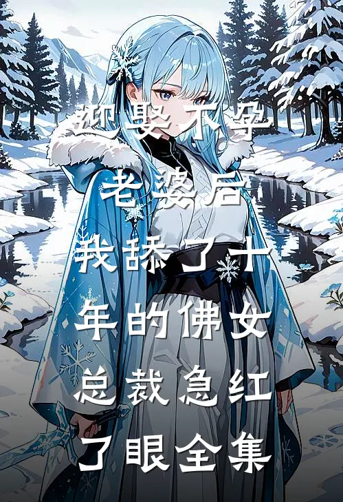迎娶不孕老婆后，我舔了十年的佛女总裁急红了眼全集