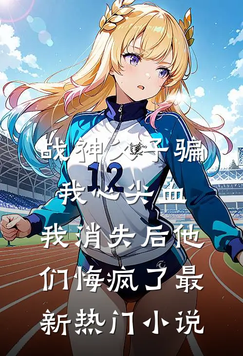战神父子骗我心尖血，我消失后他们悔疯了最新热门小说