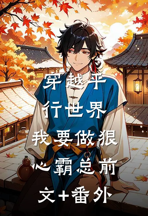 穿越平行世界：我要做狠心霸总前文+番外