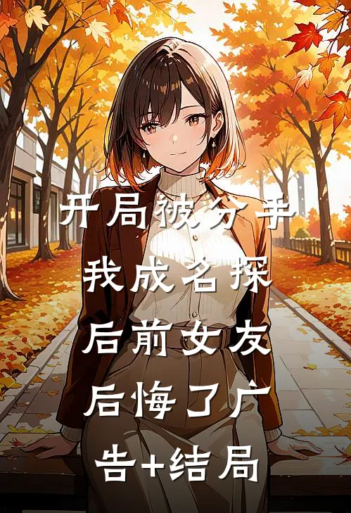 开局被分手，我成名探后前女友后悔了广告+结局
