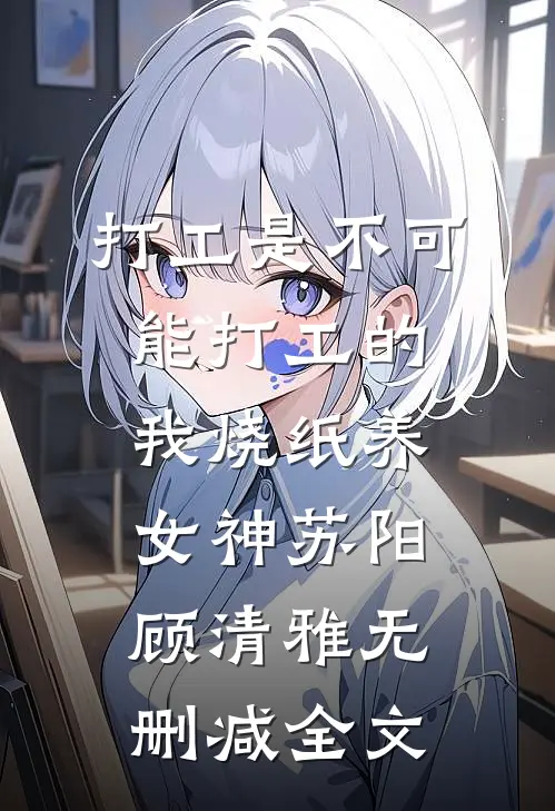 打工是不可能打工的，我烧纸养女神苏阳顾清雅无删减全文
