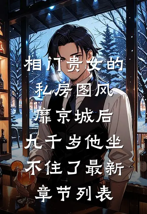 相门贵女的私房图风靡京城后，九千岁他坐不住了最新章节列表