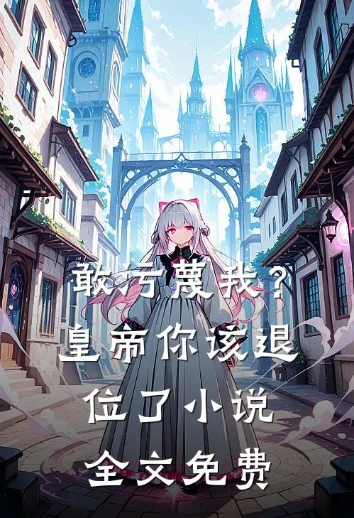 敢污蔑我？皇帝你该退位了小说全文免费