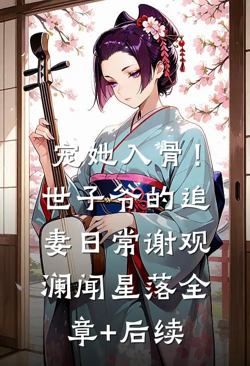 宠她入骨！世子爷的追妻日常谢观澜闻星落:全章+后续