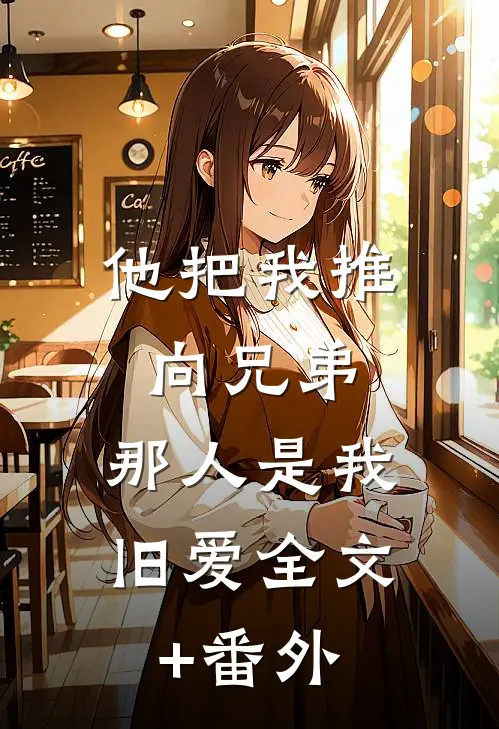 他把我推向兄弟，那人是我旧爱全文+番外
