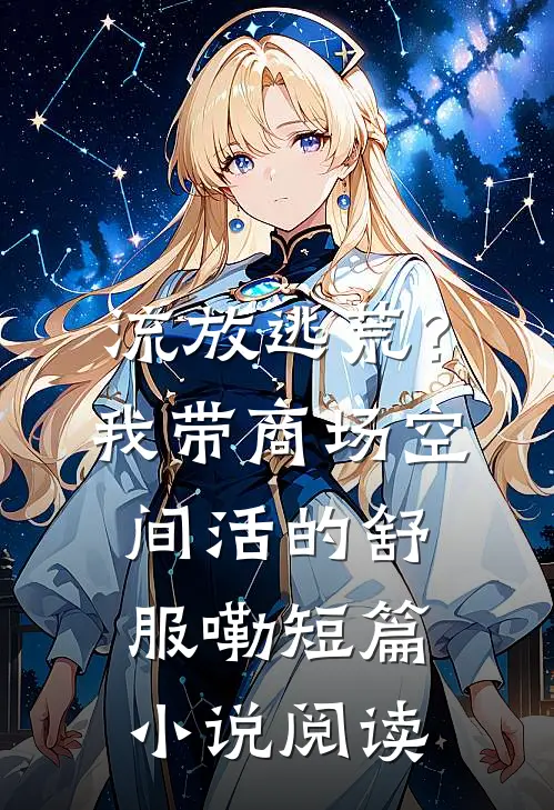 流放逃荒？我带商场空间活的舒服嘞短篇小说阅读