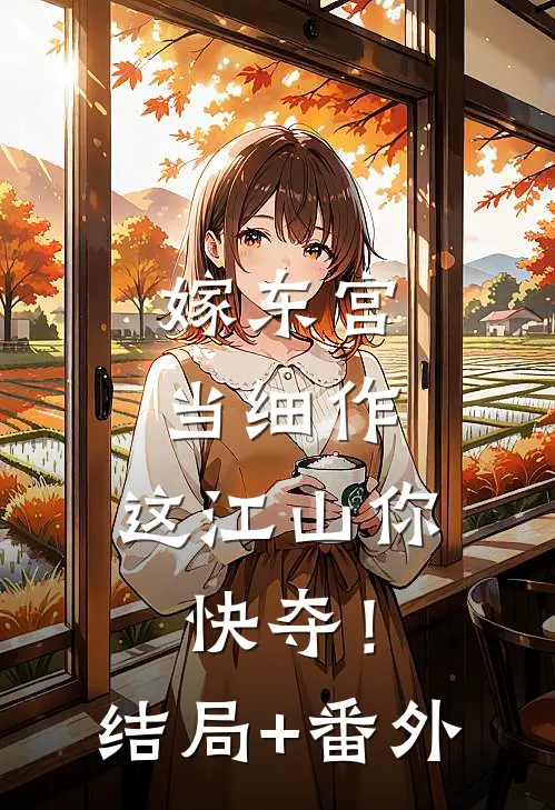 嫁东宫，当细作，这江山你快夺！结局+番外