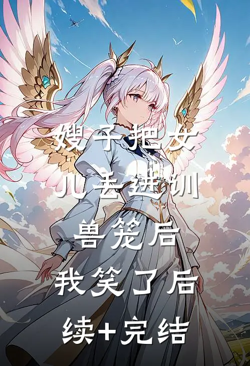 嫂子把女儿丢进训兽笼后，我笑了后续+完结