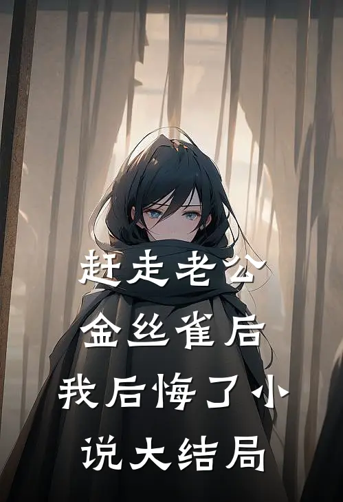 赶走老公金丝雀后，我后悔了小说大结局