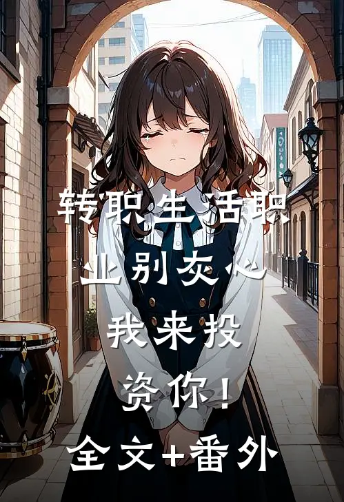 转职生活职业别灰心，我来投资你！全文+番外