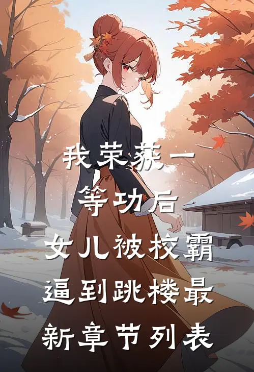 我荣获一等功后，女儿被校霸逼到跳楼最新章节列表