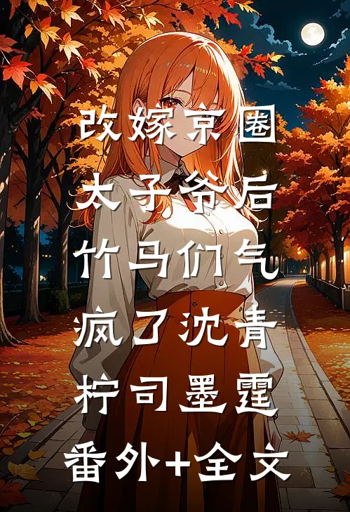 改嫁京圈太子爷后，竹马们气疯了沈青柠司墨霆:(番外)+(全文)