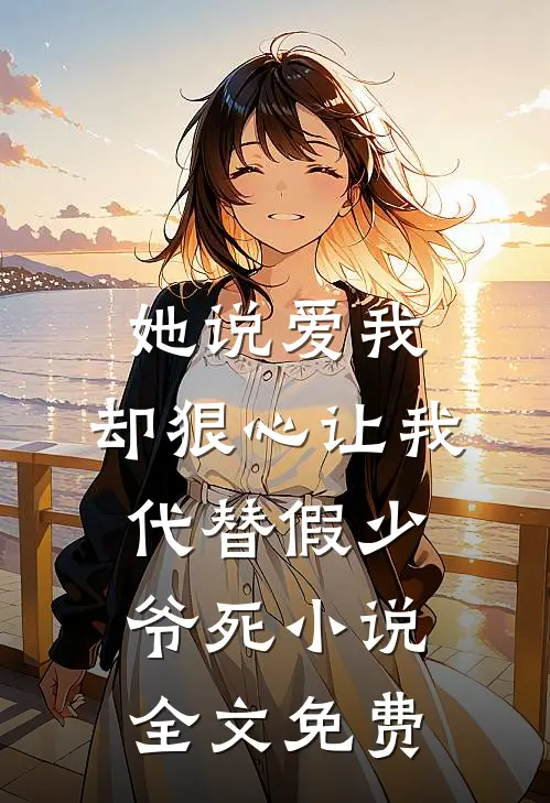 她说爱我，却狠心让我代替假少爷死小说全文免费