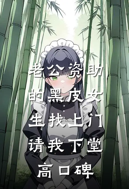 老公资助的黑皮女生找上门，请我下堂高口碑