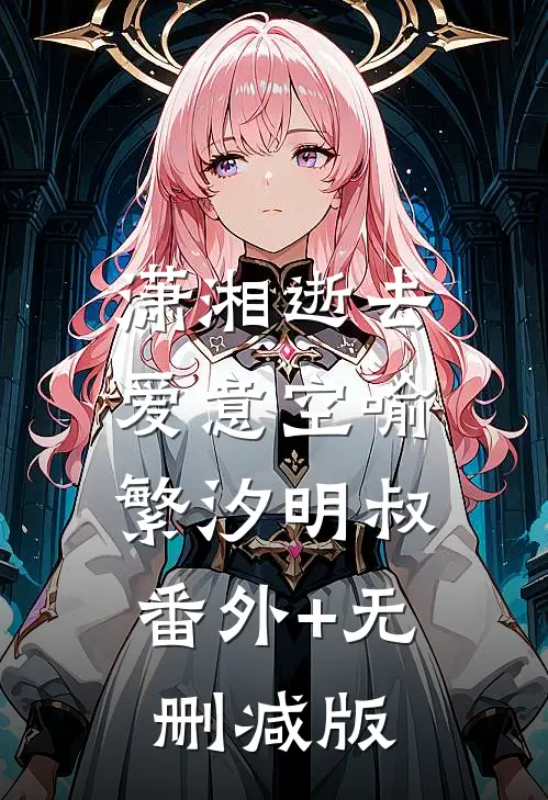 潇湘逝去爱意空喻繁汐明叔:番外+无删减版