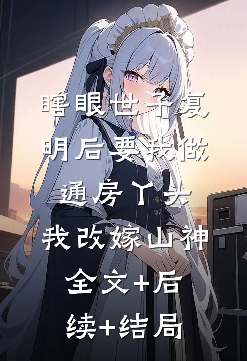 瞎眼世子复明后要我做通房丫头，我改嫁山神:全文+后续+结局