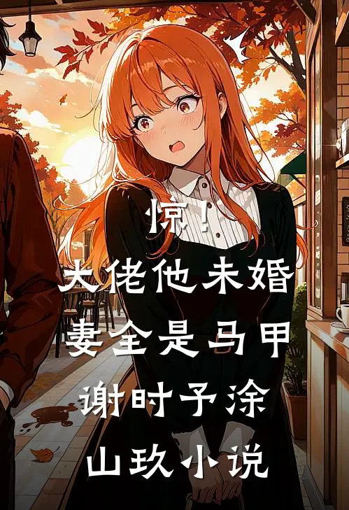 惊！大佬他未婚妻全是马甲谢时予涂山玖小说