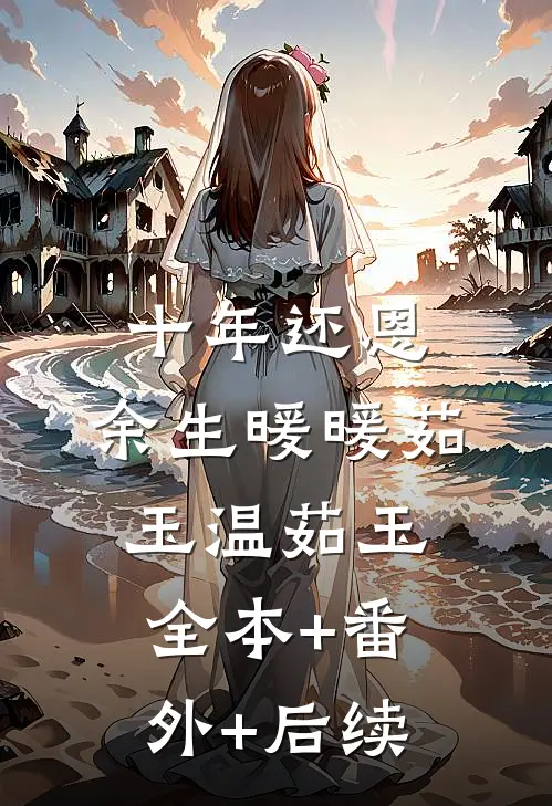 十年还恩，余生暖暖茹玉温茹玉全本+番外+后续