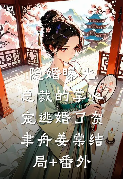 隐婚曝光：总裁的掌心宠逃婚了贺聿舟姜棠结局+番外