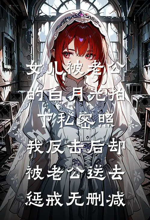 女儿被老公的白月光拍下私密照，我反击后却被老公送去惩戒无删减