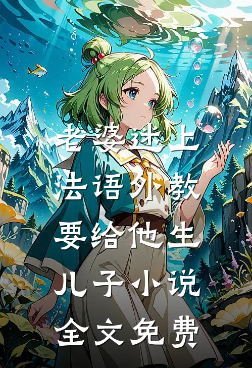 老婆迷上法语外教，要给他生儿子小说全文免费