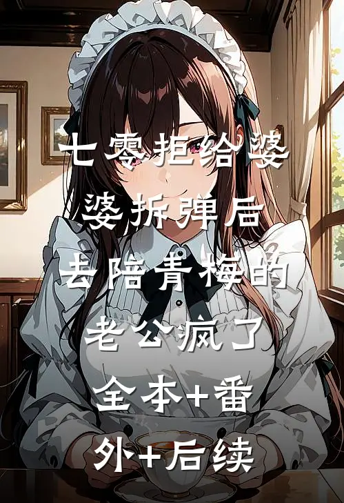 七零拒给婆婆拆弹后，去陪青梅的老公疯了全本+番外+后续