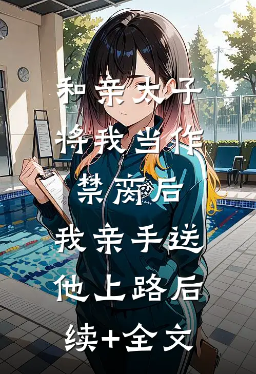 和亲太子将我当作禁脔后，我亲手送他上路后续+全文
