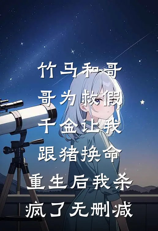 竹马和哥哥为救假千金让我跟猪换命，重生后我杀疯了无删减
