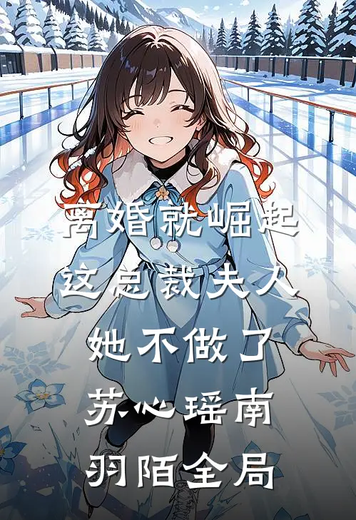 离婚就崛起，这总裁夫人她不做了苏心瑶南羽陌全局