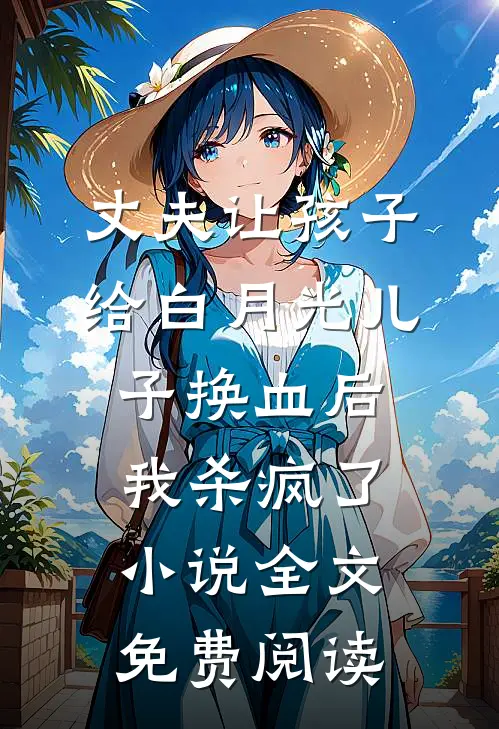 丈夫让孩子给白月光儿子换血后，我杀疯了小说全文免费阅读