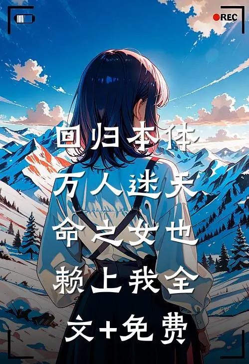 回归本体，万人迷天命之女也赖上我全文+免费