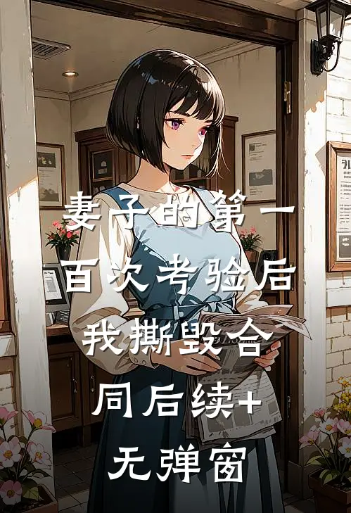 妻子的第一百次考验后，我撕毁合同后续+无弹窗