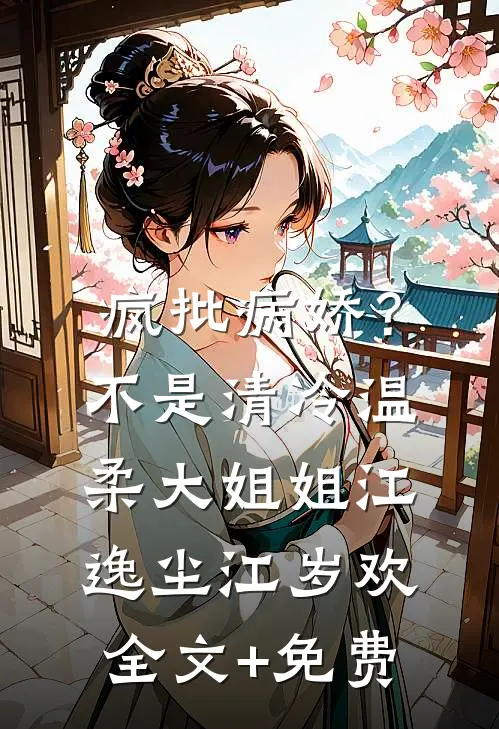 疯批病娇？不，是清冷温柔大姐姐江逸尘江岁欢全文+免费
