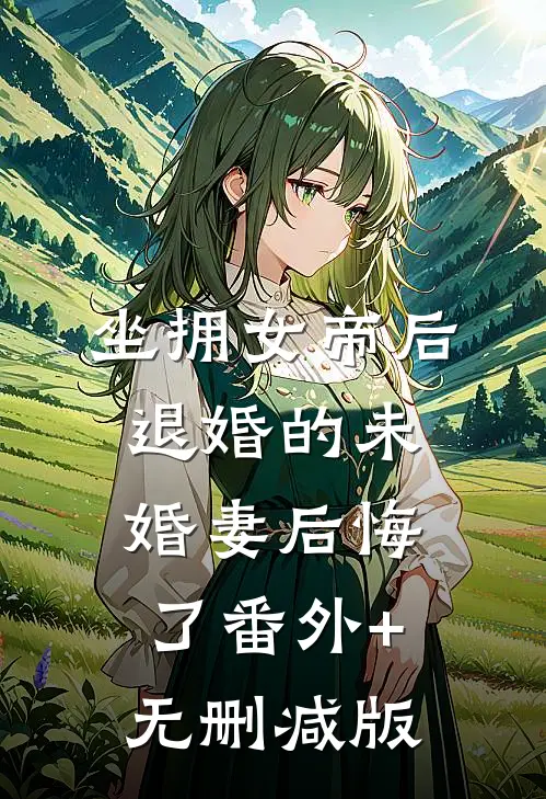坐拥女帝后，退婚的未婚妻后悔了番外+无删减版
