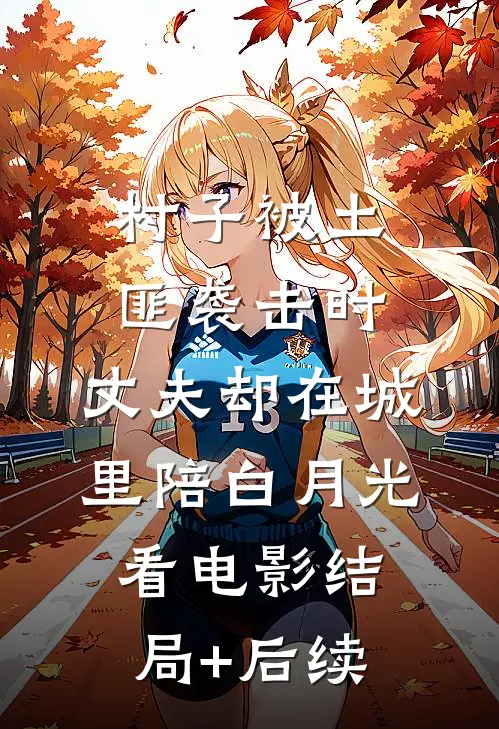 村子被土匪袭击时，丈夫却在城里陪白月光看电影结局+后续