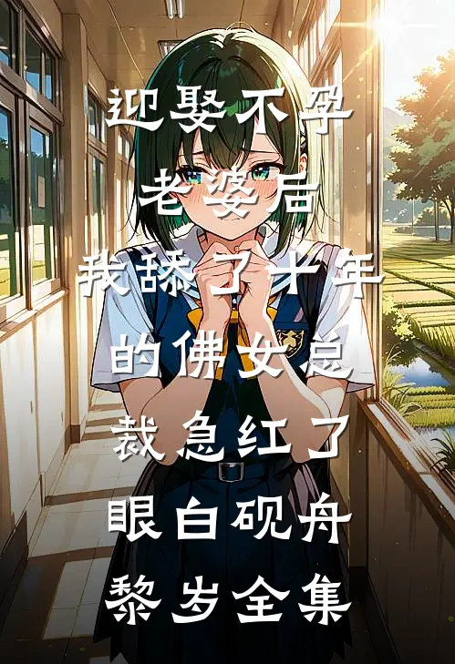 迎娶不孕老婆后，我舔了十年的佛女总裁急红了眼白砚舟黎岁全集