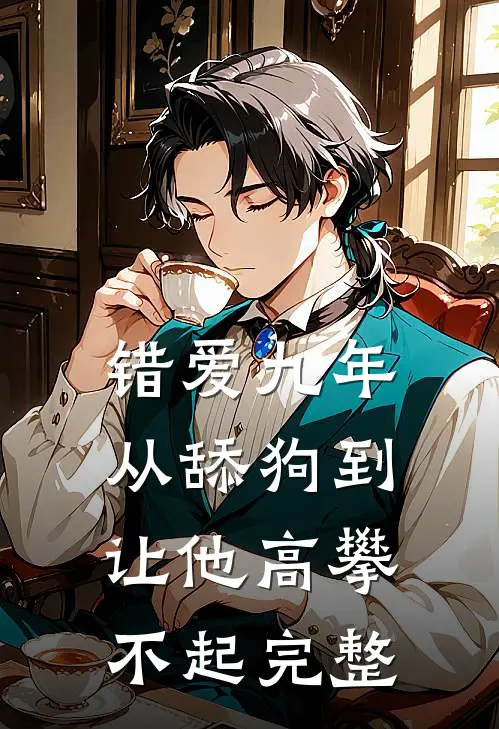 错爱九年：从舔狗到让他高攀不起完整