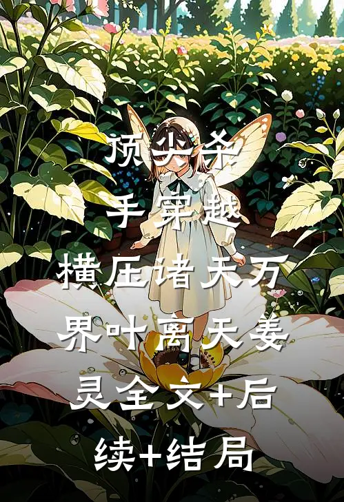 顶尖杀手穿越，横压诸天万界叶离天姜灵全文+后续+结局