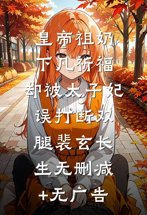 皇帝祖奶下凡祈福，却被太子妃误打断双腿裴玄长生无删减+无广告