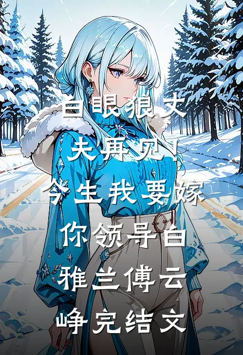 白眼狼丈夫再见！今生我要嫁你领导白雅兰傅云峥完结文
