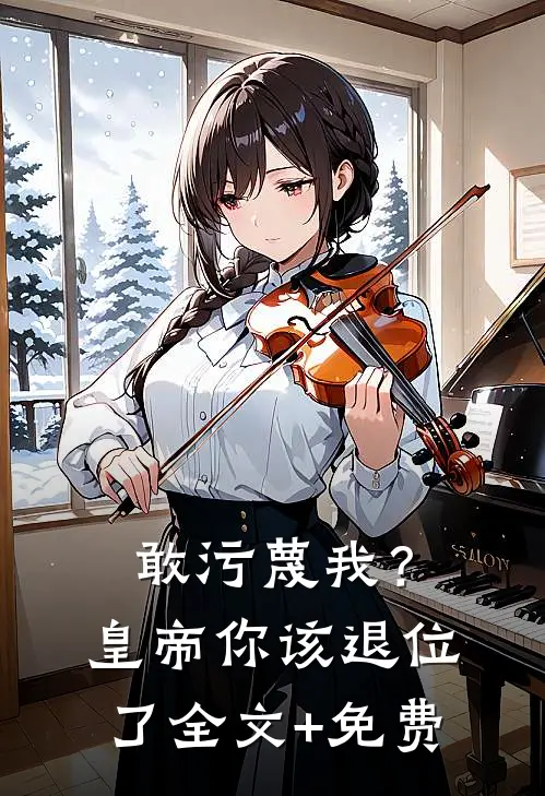 敢污蔑我？皇帝你该退位了全文+免费