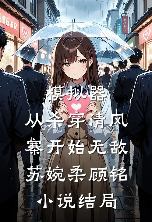 模拟器：从杀穿清风寨开始无敌苏婉柔顾铭小说结局