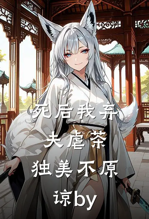 死后我弃夫虐茶，独美不原谅by