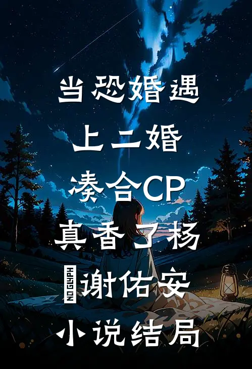 当恐婚遇上二婚：凑合CP真香了杨杣谢佑安小说结局