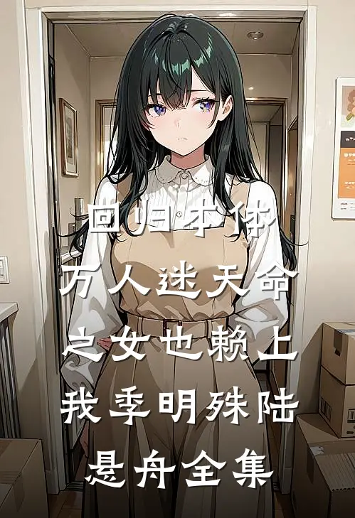 回归本体，万人迷天命之女也赖上我季明殊陆悬舟全集